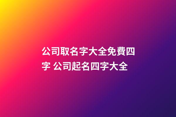 公司取名字大全免費四字 公司起名四字大全-第1張-公司起名-玄機派